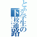 とある学生の下校通路（ターンホーム）