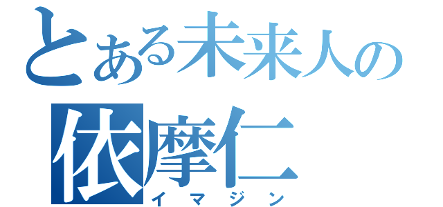 とある未来人の依摩仁（イマジン）