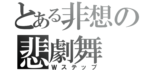 とある非想の悲劇舞（Ｗステップ）