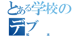 とある学校のデブ（松本）