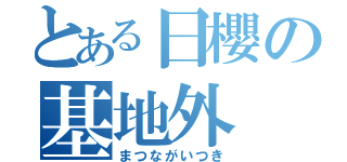 とある日櫻の基地外（まつながいつき）