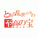 とある乱世の梟雄の至高の宝（松永久秀）