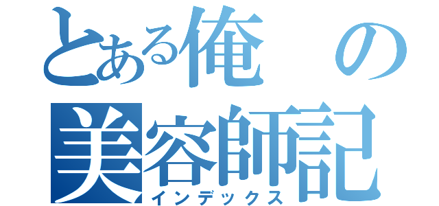 とある俺の美容師記（インデックス）