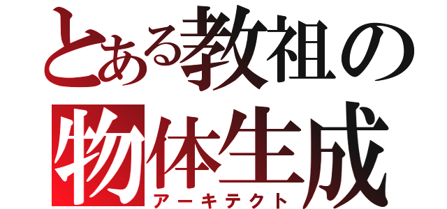 とある教祖の物体生成（アーキテクト）