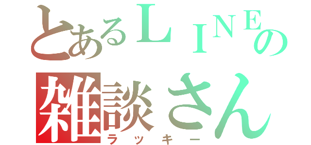 とあるＬＩＮＥの雑談さん（ラッキー）