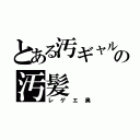 とある汚ギャルの汚髪（レゲエ臭）