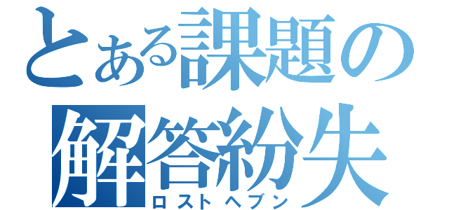 とある課題の解答紛失（ロストヘブン）