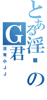 とある淫荡のＧ君（没有小ＪＪ）