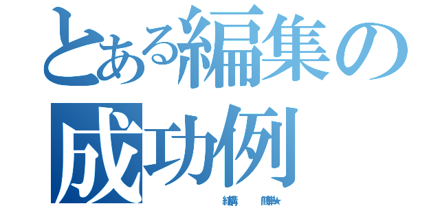 とある編集の成功例（             結構     簡単★）