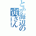 とある海辺の寅さん（上を向いて歩こう）