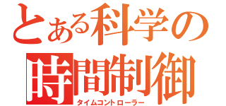 とある科学の時間制御（タイムコントローラー）