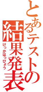 とあるテストの結果発表（けっかはっぴょう）