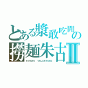 とある漿敢吃閒の撈麺朱古力Ⅱ（ＨＩＲＯＫＩ　ＶＡＬＥＮＴＡＮＥ）