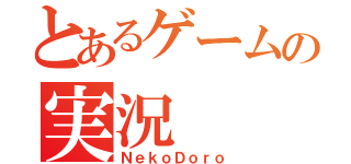 とあるゲームの実況（ＮｅｋｏＤｏｒｏ）