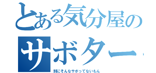 とある気分屋のサボタージュ（別にそんなサボってないもん）