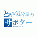 とある気分屋のサボタージュ（別にそんなサボってないもん）