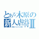 とある木原の新人虐待Ⅱ（功労賞狙ってんだどうだこの野郎！）