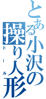 とある小沢の操り人形（ドール）