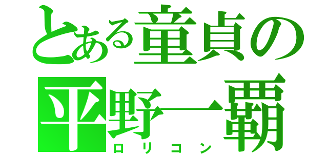 とある童貞の平野一覇（ロリコン）