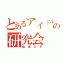 とあるアイドルの研究会（成城大学）