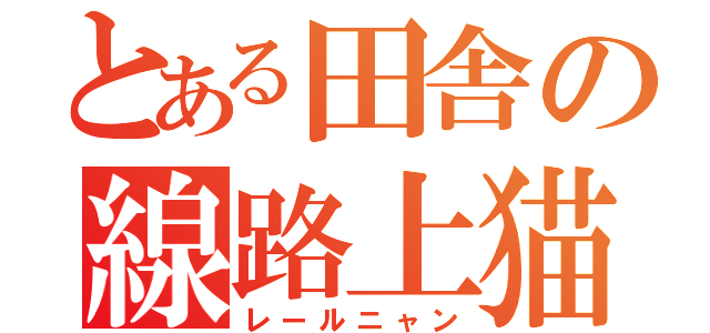 とある田舎の線路上猫（レールニャン）