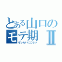 とある山口のモテ期Ⅱ（ぜったいにこない）