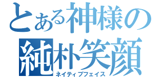 とある神様の純朴笑顔（ネイティブフェイス）