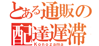 とある通販の配達遅滞（Ｋｏｎｏｚａｍａ）