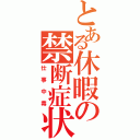 とある休暇の禁断症状（仕事中毒）