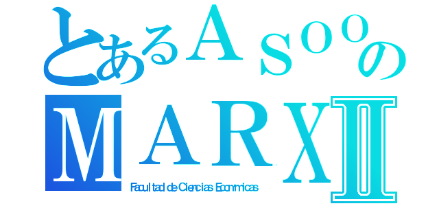 とあるＡＳＯＯのＭＡＲＸⅡ（Ｆａｃｕｌｔａｄ ｄｅ Ｃｉｅｎｃｉａｓ Ｅｃｏｎóｍｉｃａｓ）