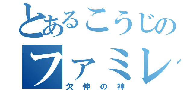 とあるこうじのファミレス（欠伸の神）