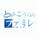 とあるこうじのファミレス（欠伸の神）