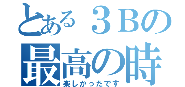 とある３Ｂの最高の時間（楽しかったです）