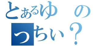 とあるゆのっちぃ？（）