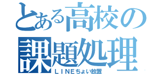 とある高校の課題処理（ＬＩＮＥちょい放置）