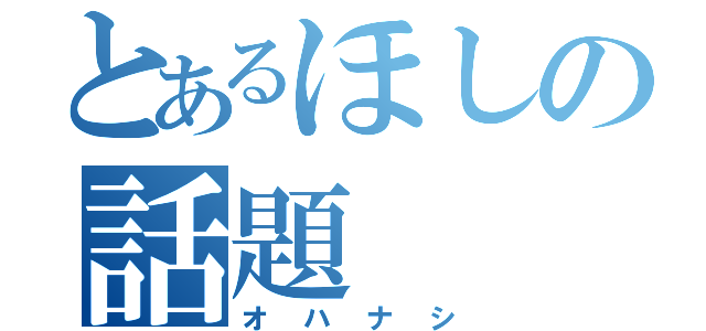 とあるほしの話題（オハナシ）