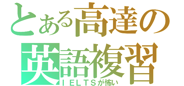 とある高達の英語複習（ＩＥＬＴＳが怖い）