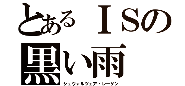 とあるＩＳの黒い雨（シュヴァルツェア・レーゲン）