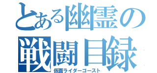 とある幽霊の戦闘目録（仮面ライダーゴースト）