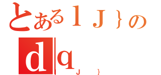 とあるｌＪ｝のｄｑ（ｌＪ｝）