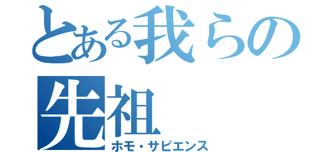 とある我らの先祖（ホモ・サピエンス）