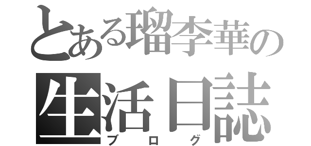 とある瑠李華の生活日誌（ブログ）