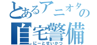 とあるアニオタの自宅警備（にーとせいかつ）