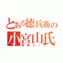 とある徳兵衛の小宮山氏（腹黒ぷー）