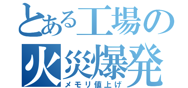 とある工場の火災爆発（メモリ値上げ）