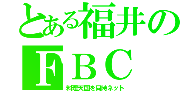 とある福井のＦＢＣ（料理天国を同時ネット）