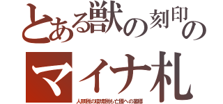 とある獣の刻印のマイナ札（人頭税の環境税も亡國への墓標）