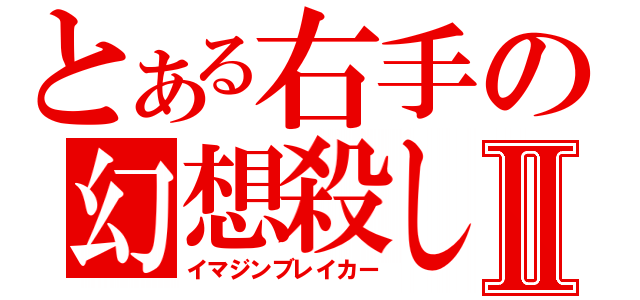 とある右手の幻想殺しⅡ（イマジンブレイカー）