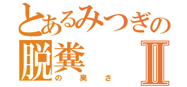 とあるみつぎの脱糞Ⅱ（の臭さ）