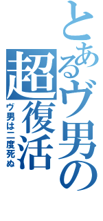 とあるヴ男の超復活（ヴ男は二度死ぬ）